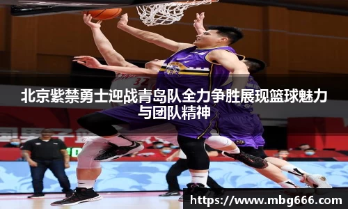 北京紫禁勇士迎战青岛队全力争胜展现篮球魅力与团队精神